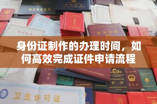 宁都身份证制作的办理时间，如何高效完成证件申请流程