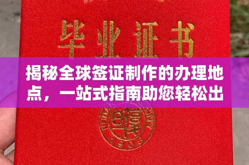 遵化市揭秘全球签证制作的办理地点，一站式指南助您轻松出行